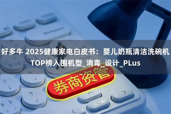 好多牛 2025健康家电白皮书：婴儿奶瓶清洁洗碗机TOP榜入围机型_消毒_设计_PLus