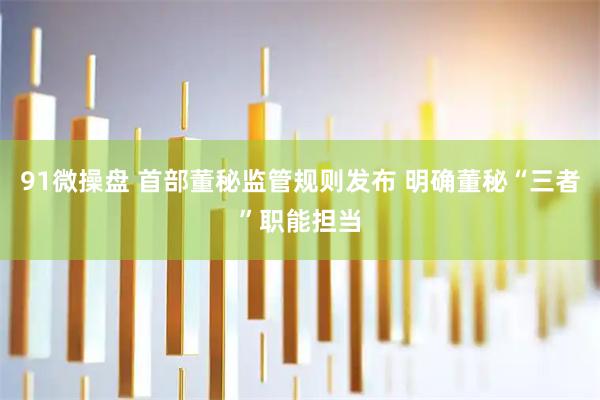 91微操盘 首部董秘监管规则发布 明确董秘“三者”职能担当