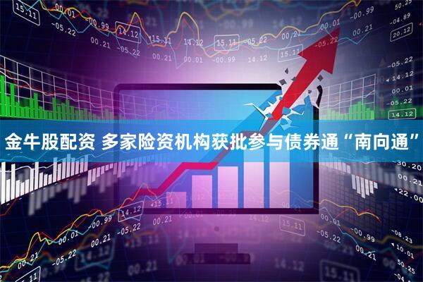 金牛股配资 多家险资机构获批参与债券通“南向通”