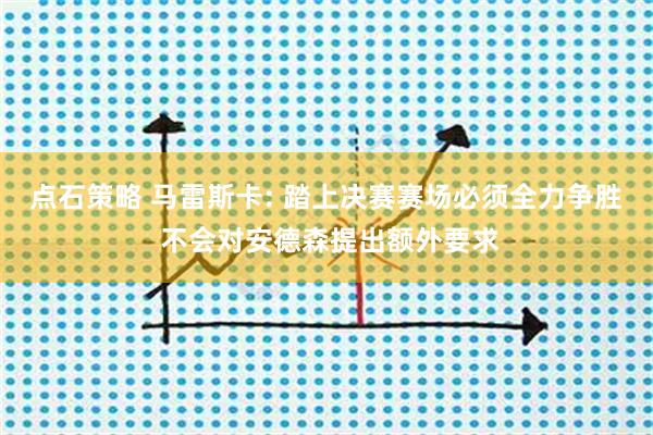 点石策略 马雷斯卡: 踏上决赛赛场必须全力争胜 不会对安德森提出额外要求